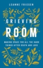 Image for Grieving Room : Making Space for All the Hard Things after Death and Loss