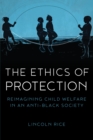 Image for The Ethics of Protection: Reimagining Child Welfare in an Anti-Black Society
