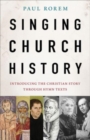 Image for Singing Church History : Introducing the Christian Story through Hymn Texts