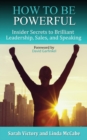 Image for How to Be Powerful : Insider Secrets to Brilliant Leadership, Sales, and Speaking