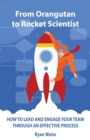 Image for From Orangutan to Rocket Scientist : How To Lead and Engage Your Team Through Effective Process