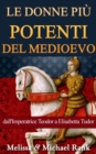 Image for Le donne piu potenti del Medioevo: dall&#39;Imperatrice Teodora a Elisabetta Tudor