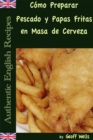 Image for Como Preparar Pescado y Papas Fritas en Masa de Cerveza (Autenticas Recetas Inglesas Libro 1)