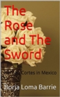 Image for Rose and the Sword. Hernan Cortes in Mexico
