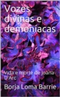 Image for Vozes Divinas e Demoniacas. Vida e Morte de Joana D&#39;Arc.