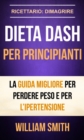 Image for Dieta Dash Per Principianti La Guida Migliore Per Perdere Peso E Per L&#39;ipertensione (Ricettario: Dimagrire)