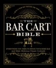 Image for The bar cart bible: everything you need to stock your home bar and make delicious classic cocktails.