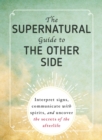 Image for The supernatural guide to the other side: interpret signs, communicate with spirits, and uncover the secrets of the afterlife.