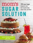Image for Mom&#39;s sugar solution: 150 low-sugar recipes for your kids&#39; favorite foods, sweet treats, and more!