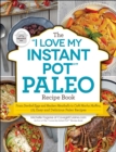 Image for The &quot;I love my Instant pot&quot; paleo recipe book: from deviled eggs and reuben meatballs to cafe mocha muffins, 175 easy and delicious paleo recipes