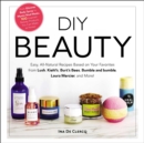 Image for DIY Beauty: Easy, All-Natural Recipes Based on Your Favorites from Lush, Kiehl&#39;s, Burt&#39;s Bees, Bumble and bumble, Laura Mercier, and More!