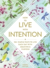 Image for How to Live with Intention: 150+ Simple Ways to Live Each Day with Meaning &amp; Purpose