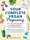 Image for Your Complete Vegan Pregnancy : Your All-in-One Guide to a Healthy, Holistic, Plant-Based Pregnancy