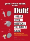 Image for Geeks Who Drink Presents: Duh!: 100 Bar Trivia Questions You Should Know (And the Unexpected Stories Behind the Answers)