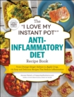 Image for &quot;I Love My Instant Pot(R)&quot; Anti-Inflammatory Diet Recipe Book: From Orange Ginger Salmon to Apple Crisp, 175 Easy and Delicious Recipes That Reduce Inflammation