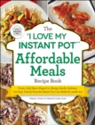 Image for The &quot;I love my instant pot&quot; affordable meals recipe book: from cold start yogurt to honey garlic salmon, 175 easy, family-favorite meals you can make for under $12