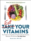 Image for Eat Your Vitamins: Your Guide to Using Natural Foods to Get the Vitamins, Minerals, and Nutrients Your Body Needs
