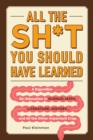Image for All the sh*t you should have learned  : a digestible re-education in science, math, literature, history...and all the other important crap