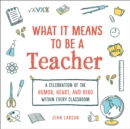 Image for What it means to be a teacher  : a celebration of the humor, heart, and hero in every classroom