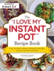 Image for The &quot;I Love My Instant Pot(R)&quot; Recipe Book : From Trail Mix Oatmeal to Mongolian Beef BBQ, 175 Easy and Delicious Recipes