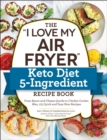 Image for &quot;I Love My Air Fryer&quot; Keto Diet 5-Ingredient Recipe Book: From Bacon and Cheese Quiche to Chicken Cordon Bleu, 175 Quick and Easy Keto Recipes