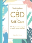 Image for The little book of CBD for self-care: 175+ ways to soothe, support, &amp; restore yourself with CBD