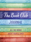 Image for The Book Club Journal : All the Books You&#39;ve Read, Loved, &amp; Discussed