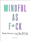 Image for Mindful as f*ck  : 100 simple exercises to let that sh*t go!