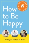 Image for How to Be Happy: 50 Ways to Find Joy at Home