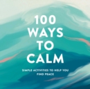 Image for 100 ways to calm  : simple activities to help you find peace