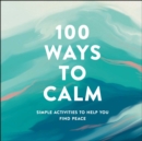 Image for 100 Ways to Calm: Simple Activities to Help You Find Peace