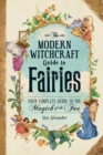 Image for The modern witchcraft guide to fairies: your complete guide to the magick of the fae