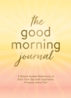Image for The Good Morning Journal : 5-Minute Guided Reflections to Start Your Day with Inspiration, Purpose, and a Plan