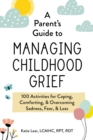 Image for A parent&#39;s guide to managing childhood grief  : 100 activities for coping, comforting, &amp; overcoming sadness, fear, &amp; loss