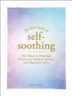 Image for The Little Book of Self-Soothing : 150 Ways to Manage Emotions, Relieve Stress, and Restore Calm