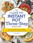 Image for The &quot;I Love My Instant Pot&quot; Three-Step Recipe Book : From Pancake Bites to Ravioli Lasagna, 175 Easy Recipes Made in Three Quick Steps