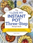 Image for The &quot;I love my Instant Pot&quot; three-step recipe book: from pancake bites to ravioli lasagna, 175 easy recipes made in three quick steps