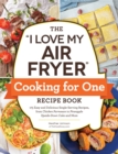 Image for The &quot;I love my air fryer&quot; cooking for one recipe book  : 175 easy and delicious single-serving recipes, from chicken parmesan to pineapple upside-down cake and more