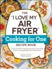 Image for The &quot;I Love My Air Fryer&quot; Cooking for One Recipe Book: 175 Easy and Delicious Single-Serving Recipes, from Chicken Parmesan to Pineapple Upside-Down Cake and More
