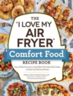 Image for The &quot;I love my air fryer&quot; comfort food recipe book  : from chicken parmesan to small batch chocolate chip cookies, 175 easy and delicious recipes