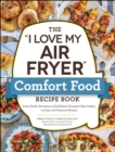 Image for The &quot;I Love My Air Fryer&quot; Comfort Food Recipe Book: From Chicken Parmesan to Small Batch Chocolate Chip Cookies, 175 Easy and Delicious Recipes