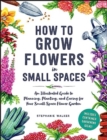 Image for How to grow flowers in small spaces  : an illustrated guide to planning, planting, and caring for your small space flower garden