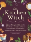 Image for The kitchen witch  : your complete guide to creating a magical kitchen with natural ingredients, sacred rituals, and spellwork