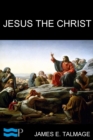 Image for Jesus the Christ: A Study of the Messiah and His Mission according to Holy Scriptures both Ancient and Modern