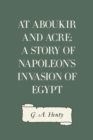 Image for At Aboukir and Acre: A Story of Napoleon&#39;s Invasion of Egypt