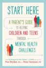 Image for Start Here: A Parent&#39;s Guide to Helping Children and Teens Through Mental Health Challenges