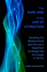 Image for The Dark Side of the Law of Attraction : Everything You Wanted to Know about the Law of Detachment but Nobody Had the Courage to Tell You