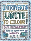 Image for Introverts Unite to Colour! But Separately and In Your Own Homes : A Comically Calming Adult Colouring Book for Introverts
