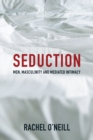 Image for Seduction  : men, masculinity, and mediated intimacy