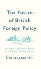 Image for The Future of British Foreign Policy : Security and Diplomacy in a World after Brexit